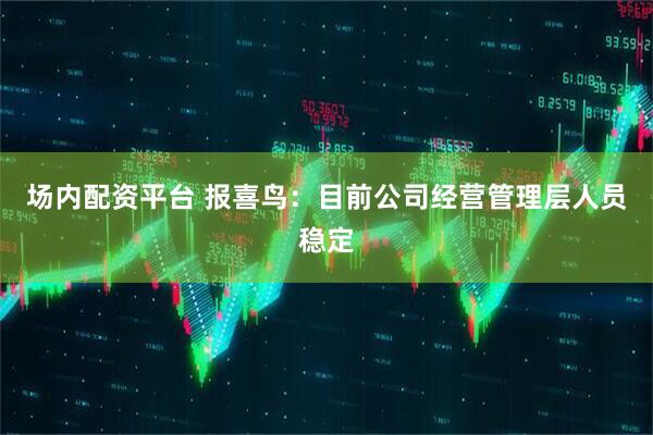 场内配资平台 报喜鸟：目前公司经营管理层人员稳定