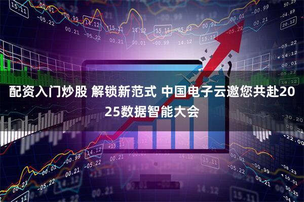 配资入门炒股 解锁新范式 中国电子云邀您共赴2025数据智能大会