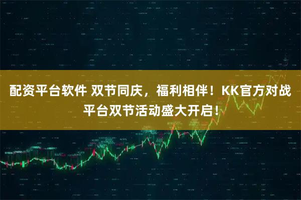 配资平台软件 双节同庆，福利相伴！KK官方对战平台双节活动盛大开启！